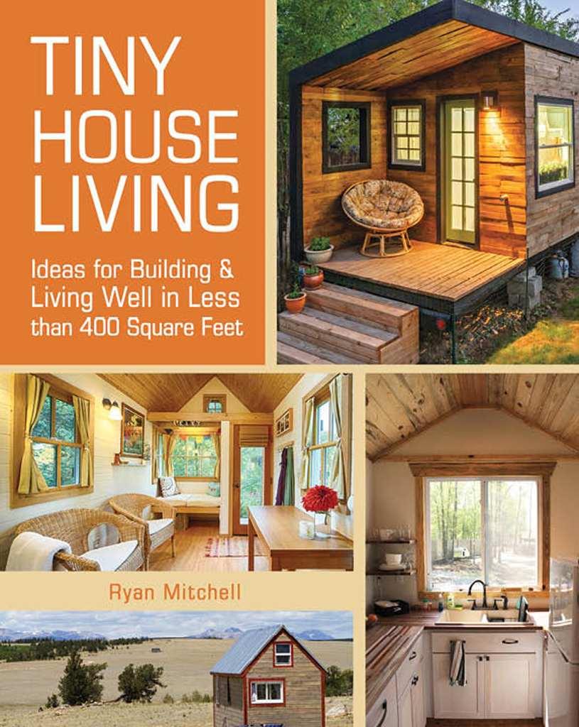 Tiny House Living Ideas For Building And Living Well In Less Than 400 Square Feet Ryan Mitchell