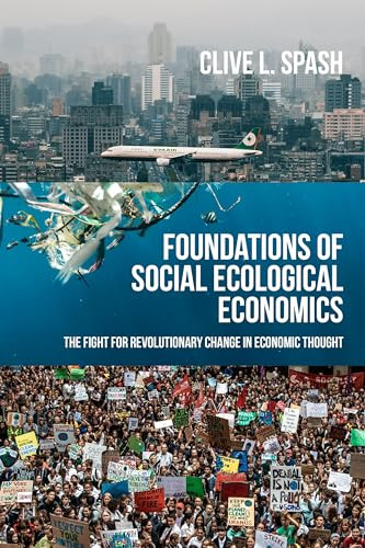 Foundations Of Social Ecological Economics The Fight For Revolutionary Change In Economic Thought Clive L Spash