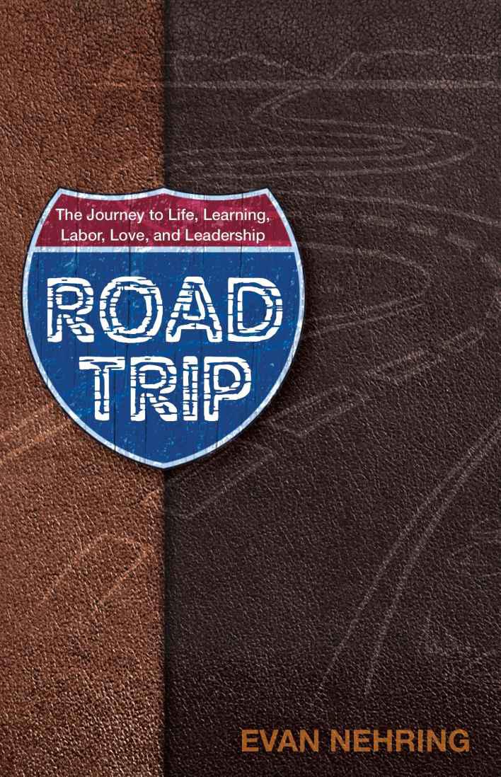 Road Trip The Journey To Life Love Learning Labor And Leadership Exclusive Free Edition Evan Nehring