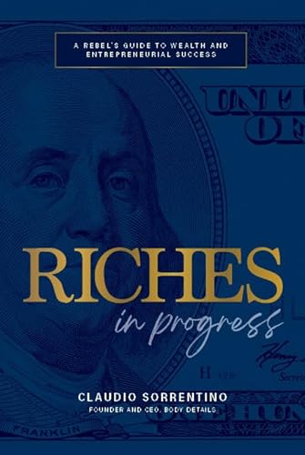 Riches In Progress A Rebels Guide To Wealth And Entrepreneurial Success Claudio Sorrentino