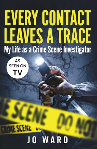 Every Contact Leaves A Trace My Life As A Crime Scene Investigator 1st Edition Jo Ward