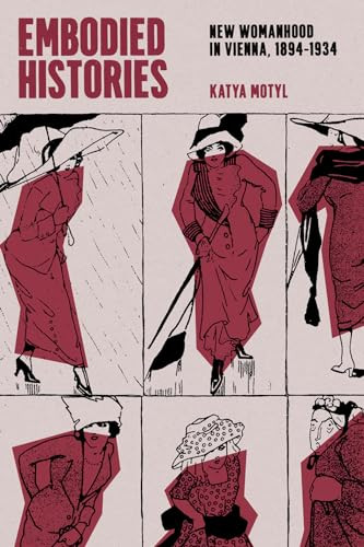 Embodied Histories New Womanhood In Vienna 18941934 1st Edition Katya Motyl