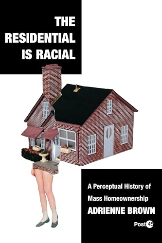 The Residential Is Racial A Perceptual History Of Mass Homeownership 1st Edition Adrienne Brown