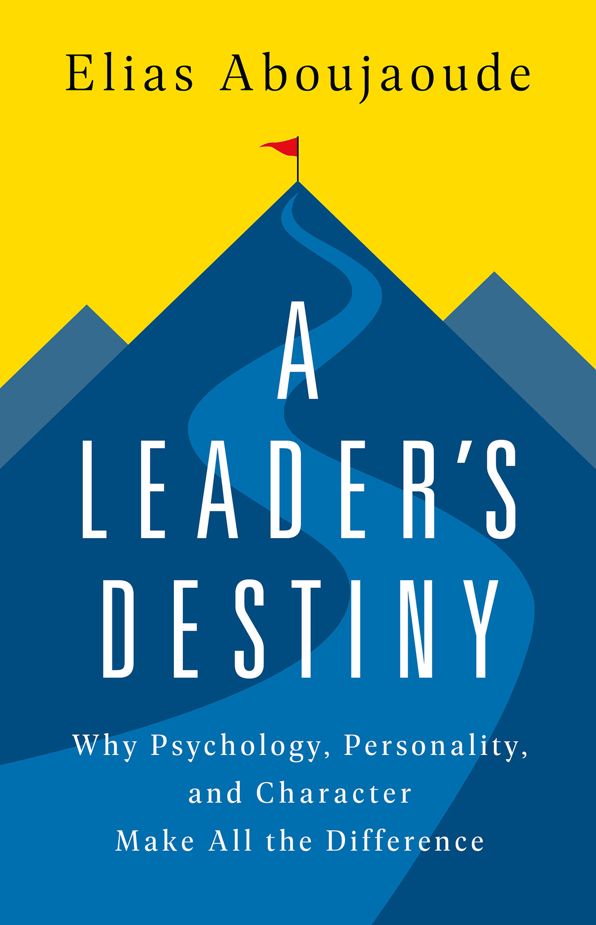 A Leaders Destiny Why Psychology Personality And Character Make All The Difference Elias Aboujaoude