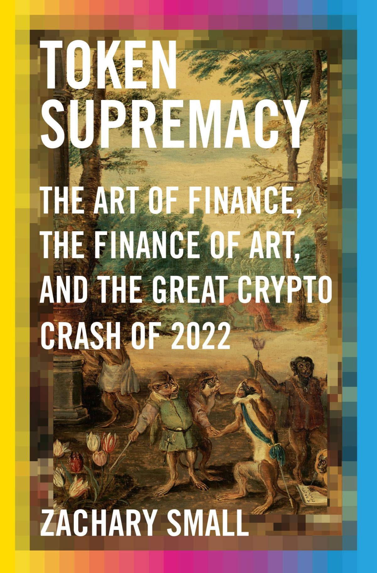 Token Supremacy The Art Of Finance The Finance Of Art And The Great Crypto Crash Of 2022 Zachary Small