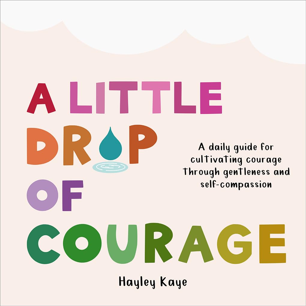 A Little Drop Of Courage A Daily Guide For Cultivating Courage Through Gentleness And Selfcompassion Kayley Kaye