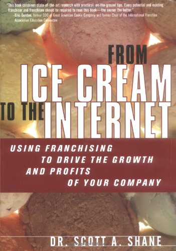 From Ice Cream To The Internet Using Franchising To Drive The Growth And Profits Of Your Company Shane