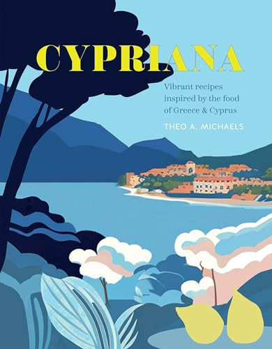 Cypriana Vibrant Recipes Inspired By The Food Of Greece Cyprus Theo A Michaels