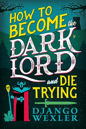 How To Become The Dark Lord And Die Trying 1st Edition Django Wexler