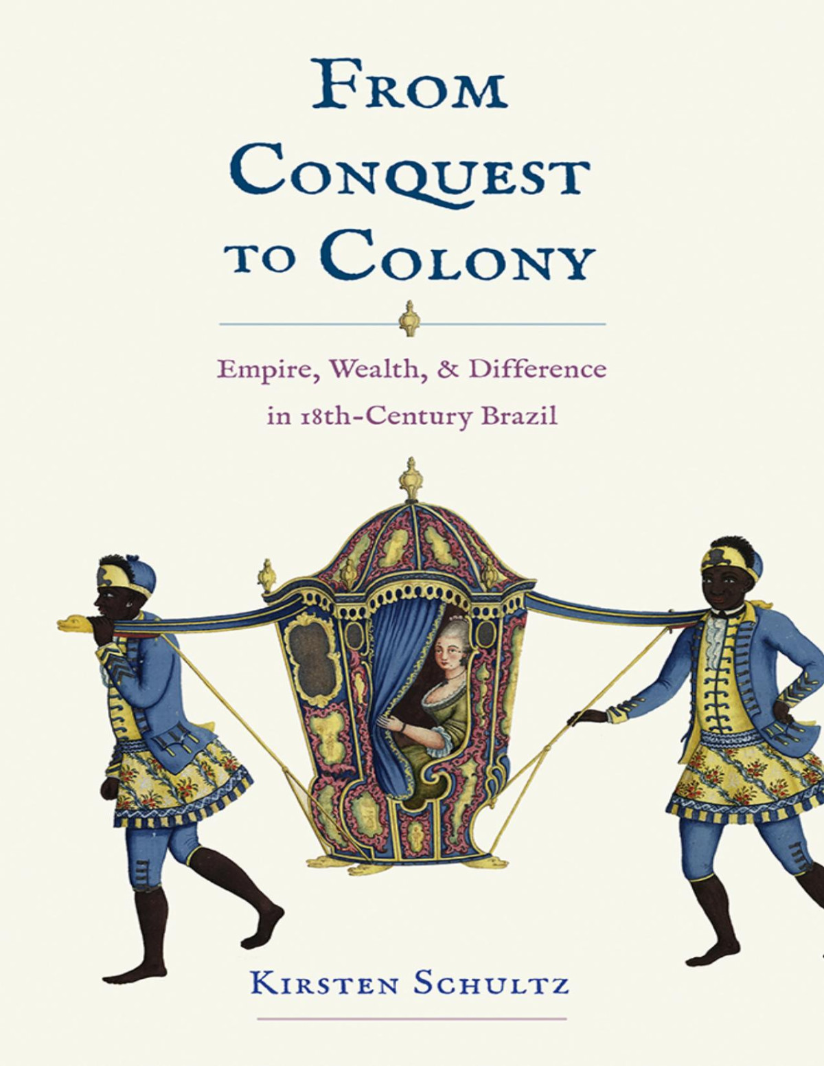 From Conquest To Colony Empire Wealth And Difference In Eighteenthcentury Brazil Kirsten Schultz