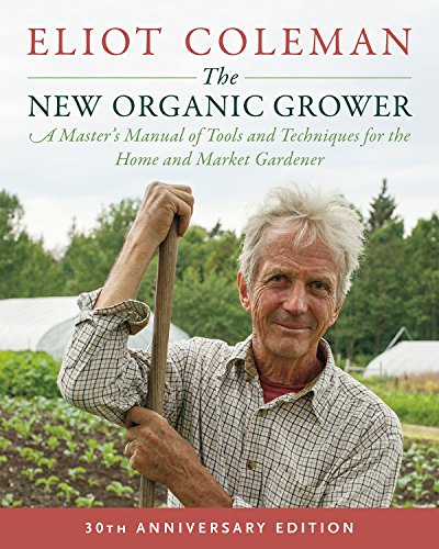 The New Organic Grower A Masters Manual Of Tools And Techniques For The Home And Market Gardener 3rd Edition 3rd Edition Eliot Coleman