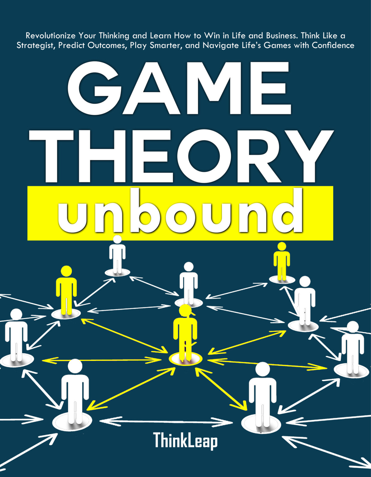 Game Theory Unbound Revolutionize Your Thinking And Learn How To Win In Life And Business Think Like A Strategist Predict Outcomes Play Smarter And Navigate Lifes Games With Confidence Thinkleap