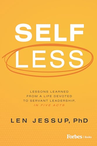 Self Less Lessons Learned From A Life Devoted To Servant Leadership In Five Acts Len Jessup