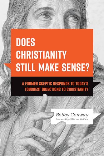 Does Christianity Still Make Sense A Former Skeptic Responds To Todays Toughest Objections To Christianity Bobby Conway