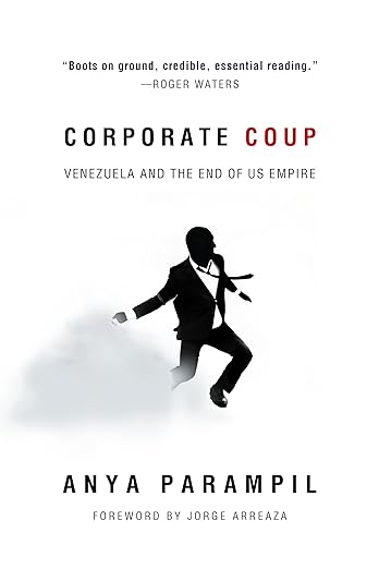 Corporate Coup Venezuela And The End Of Us Empire Anya Parampil