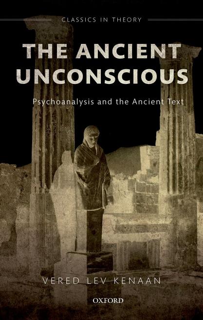 The Ancient Unconscious Psychoanalysis And Classical Texts Vered Lev Kenaan