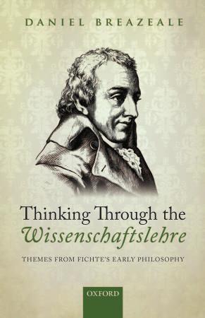 Thinking Through The Wissenschaftslehre Themes From Fichtes Early Philosophy Daniel Breazeale