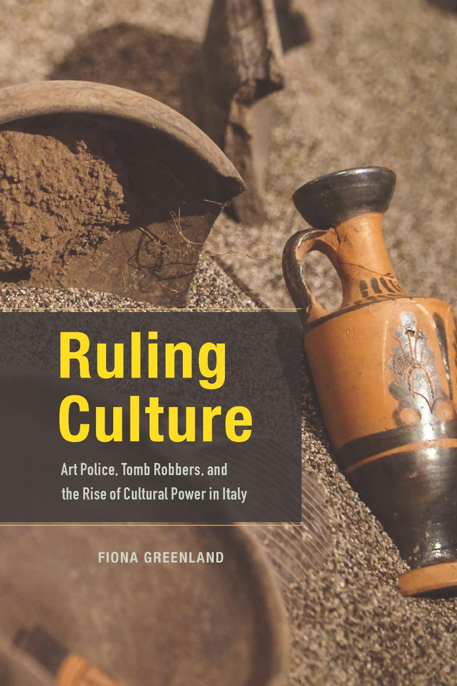 Ruling Culture Art Police Tomb Robbers And The Rise Of Cultural Power In Italy Fiona Greenland