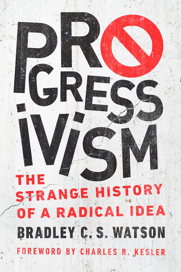 Progressivism The Strange History Of A Radical Idea Bradley C S Watson