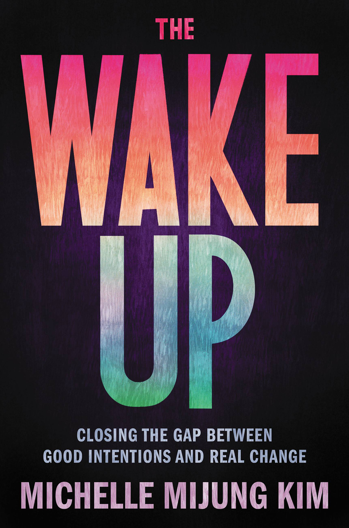 The Wake Up Closing The Gap Between Good Intentions And Real Change Michelle Mijung Kim
