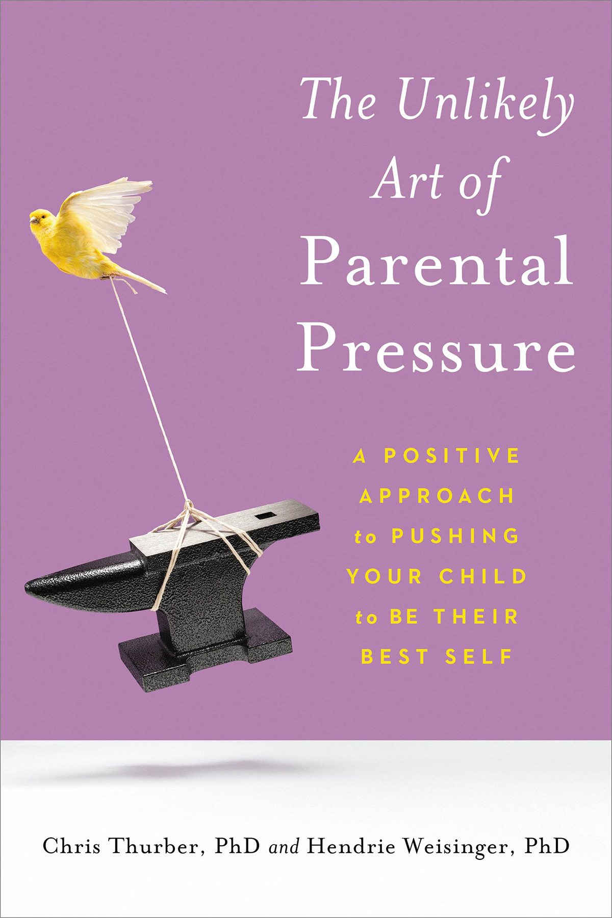 The Unlikely Art Of Parental Pressure A Positive Approach To Pushing Your Child To Be Their Best Self Chris Thurber Hendrie Weisinger