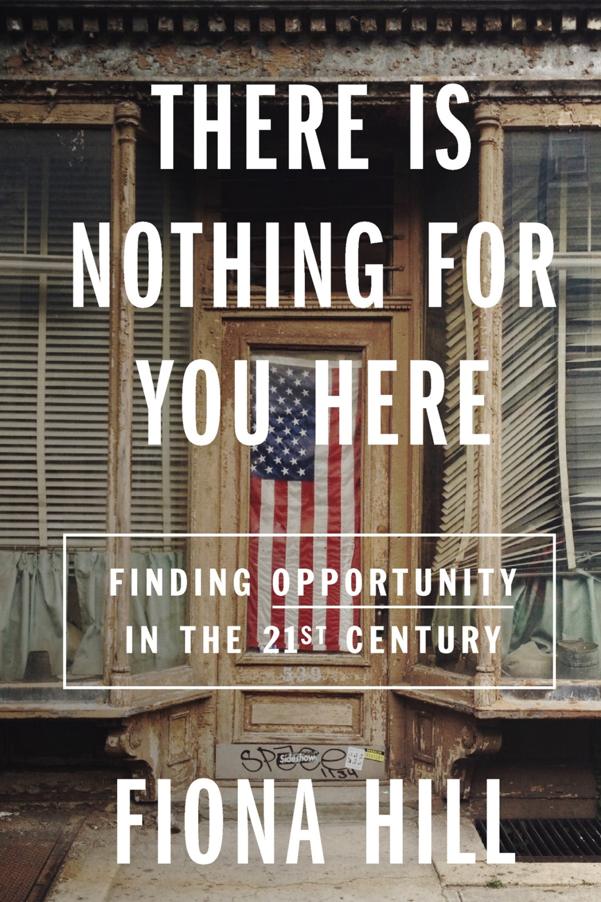 There Is Nothing For You Here Finding Opportunity In The Twentyfirst Century Fiona Hill