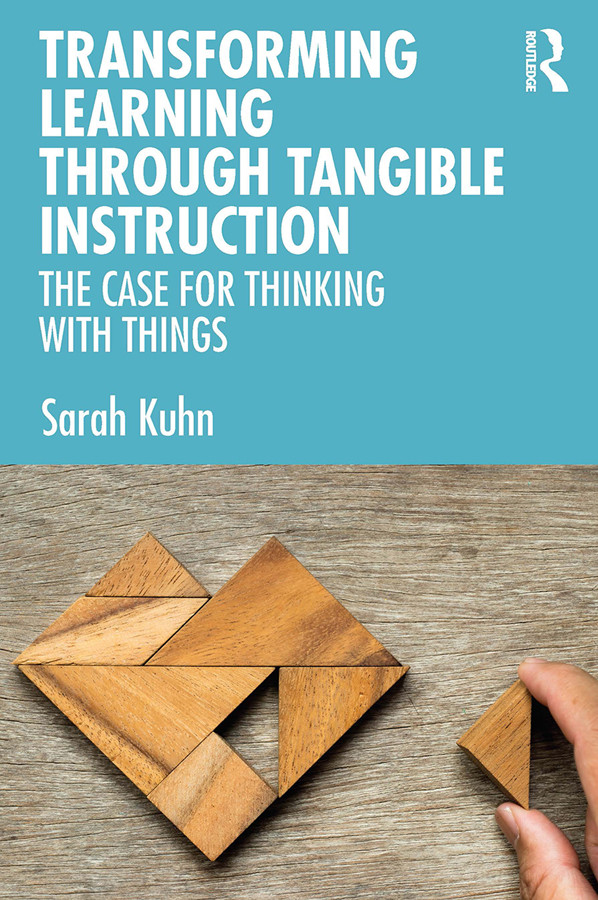 Transforming Learning Through Tangible Instruction The Case For Thinking With Things Sarah Kuhn