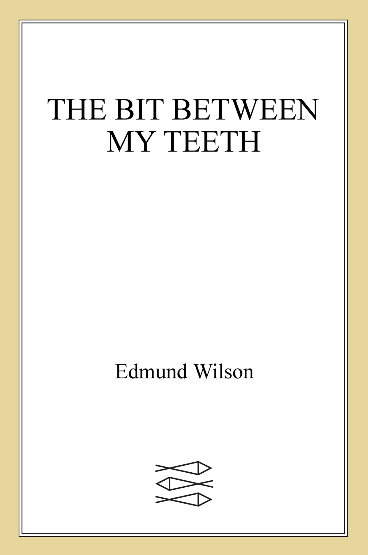 The Bit Between My Teeth A Literary Chronicle Of 19501965 Edmund Wilson