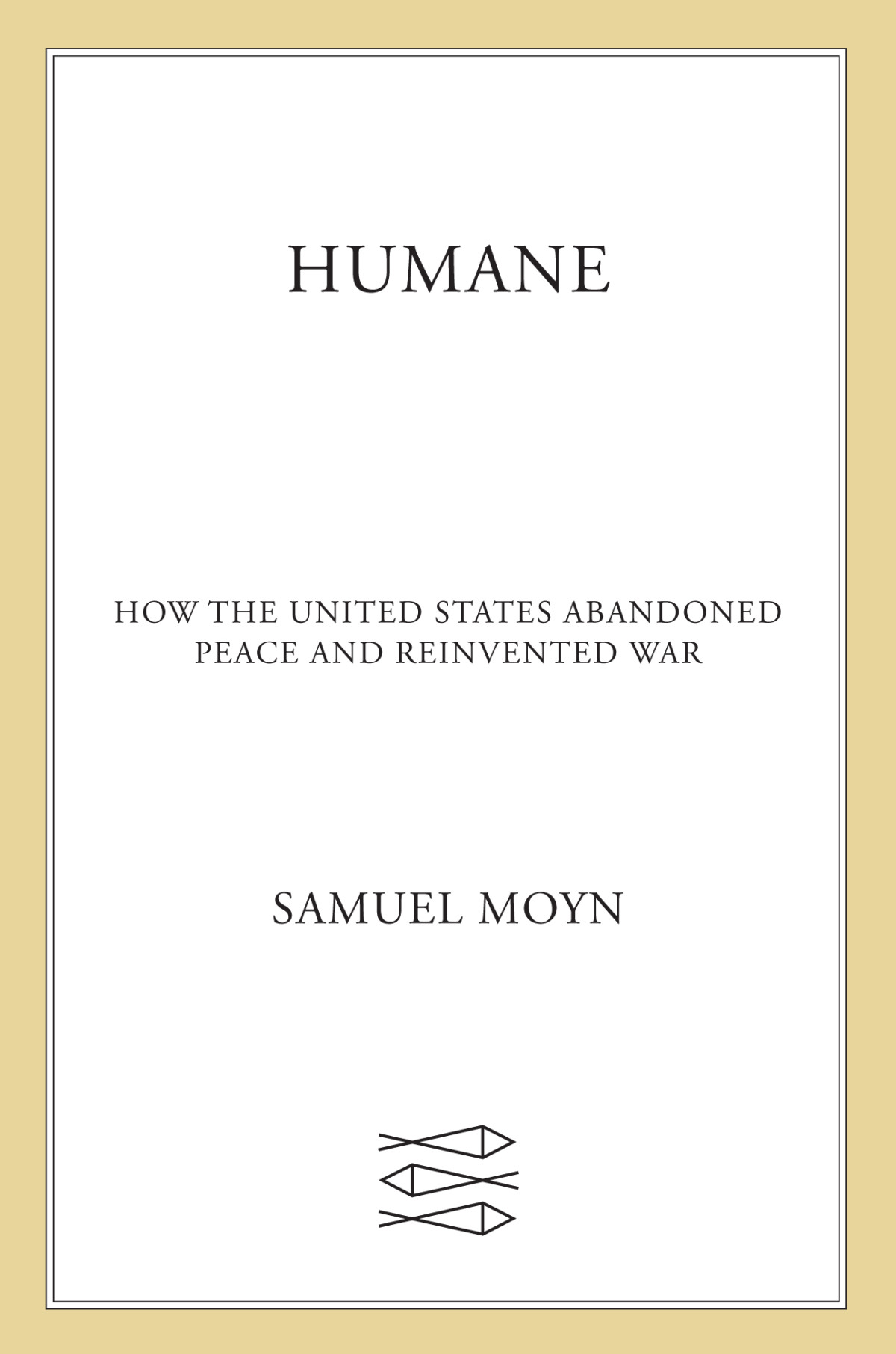Humane How The United States Abandoned Peace And Reinvented War Samuel Moyn