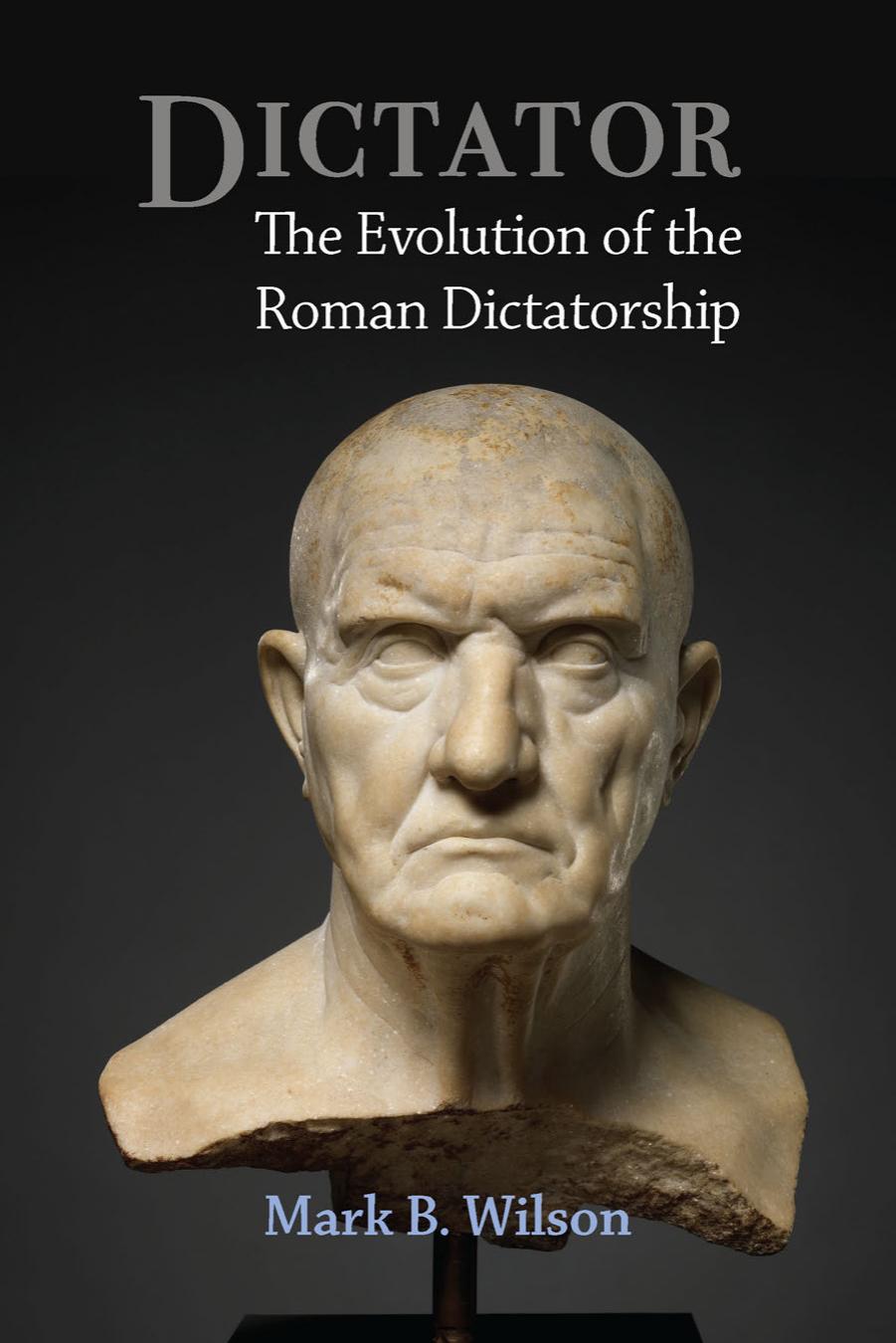 Dictator The Evolution Of The Roman Dictatorship Mark Wilson