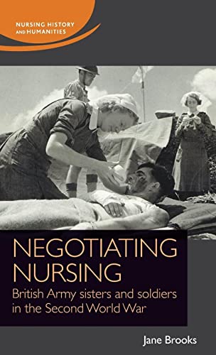 Negotiating Nursing British Army Sisters And Soldiers In The Second World War 1st Edition Jane Brooks