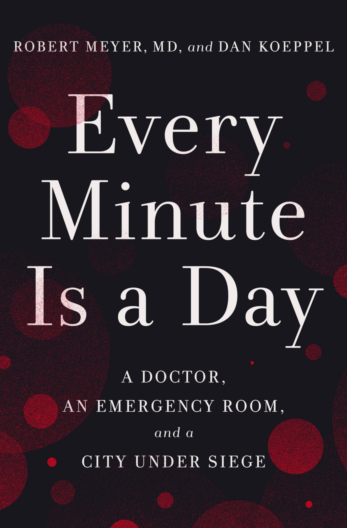 Every Minute Is A Day A Doctor An Emergency Room And A City Under Siege A Doctor An Emergency Room And A City Under Siege Robert Meyer Dan Koeppel