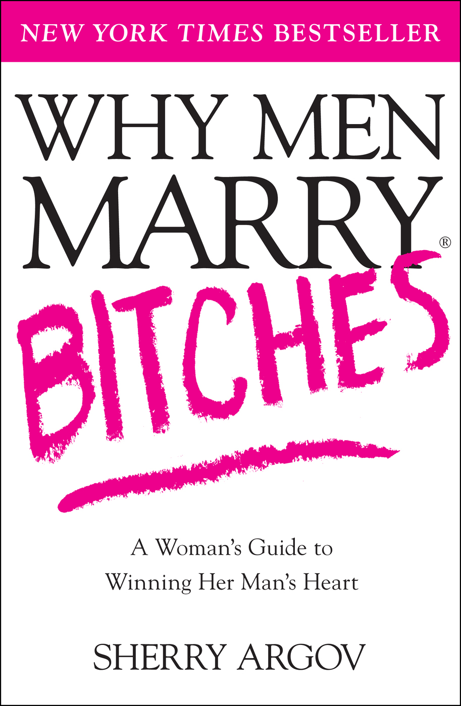 Why Men Marry Bitches The Nice Womans Guide To Getting And Keeping A Mans Heart Sherry Argov