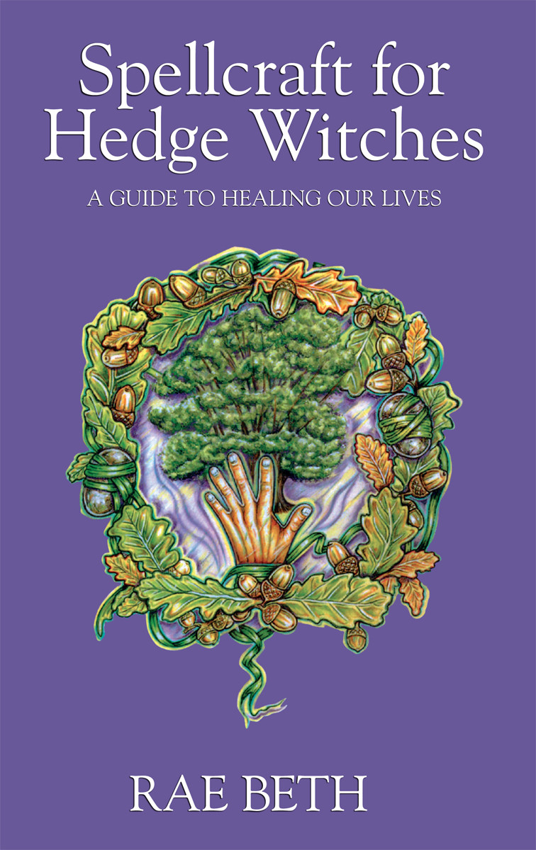 Spellcraft For Hedge Witches A Guide To Healing Our Lives Rae Beth