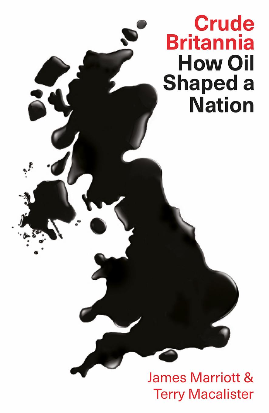 Crude Britannia How Big Oil Shaped A Countrys Past And Future James Marriott Terry Macalister