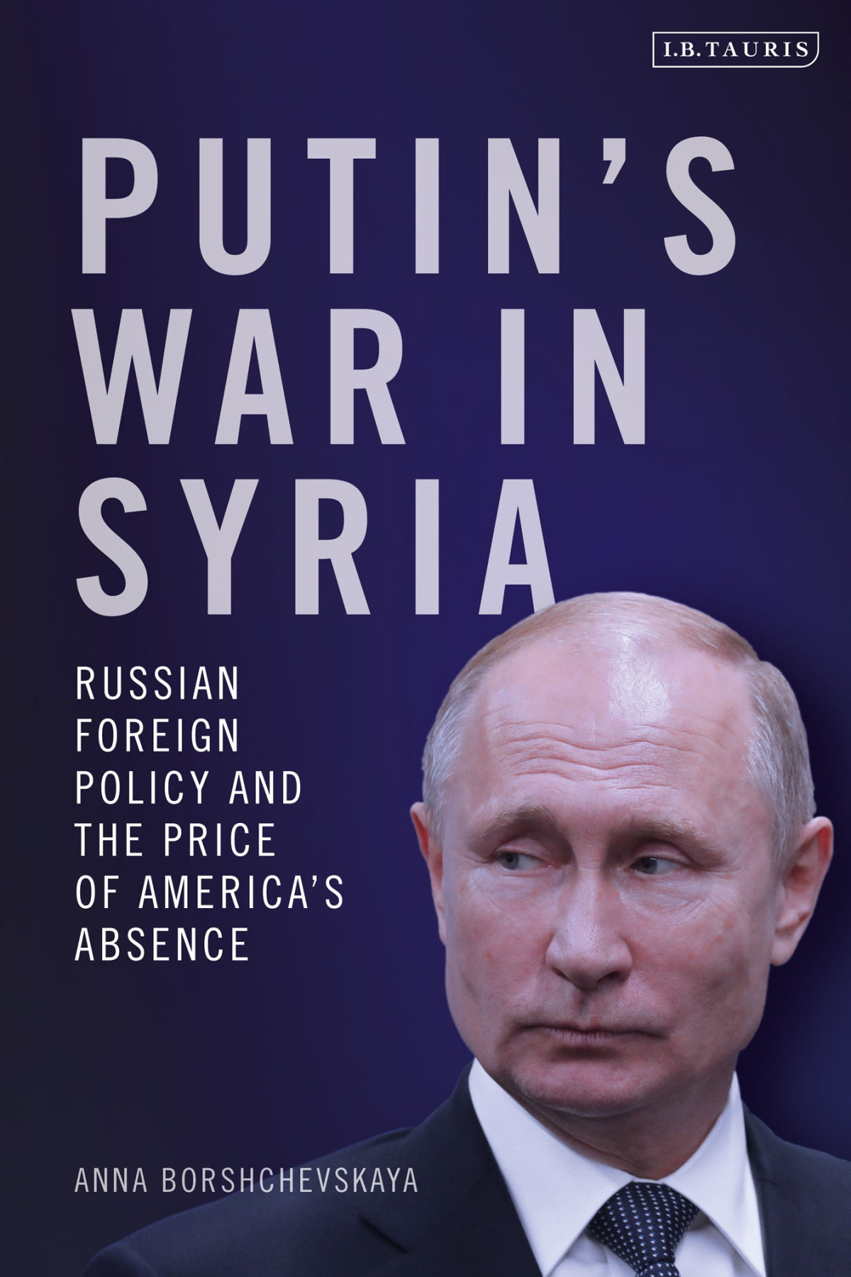 Putins War In Syria Russian Foreign Policy And The Price Of Americas Absence Anna Borshchevskaya
