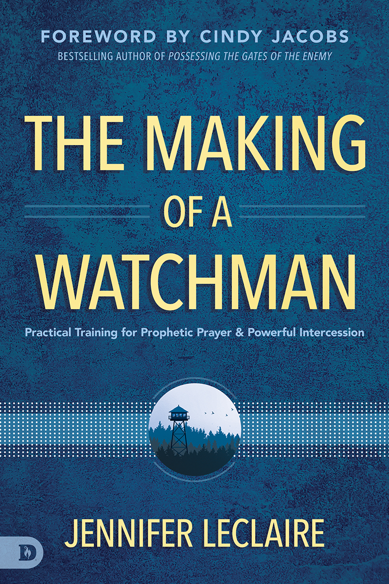 The Making Of A Watchman Practical Training For Prophetic Prayer And Powerful Intercession Jennifer Leclaire
