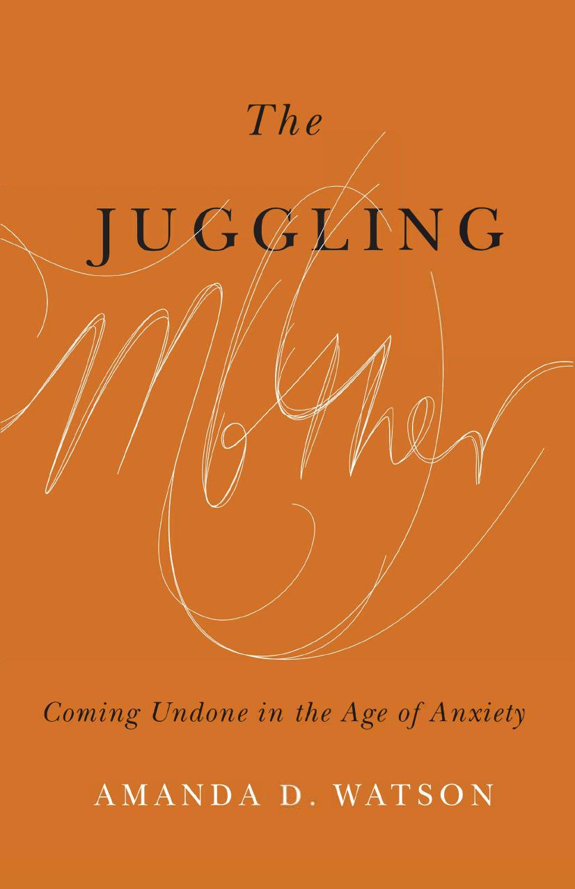 The Juggling Mother Coming Undone In The Age Of Anxiety Amanda D Watson