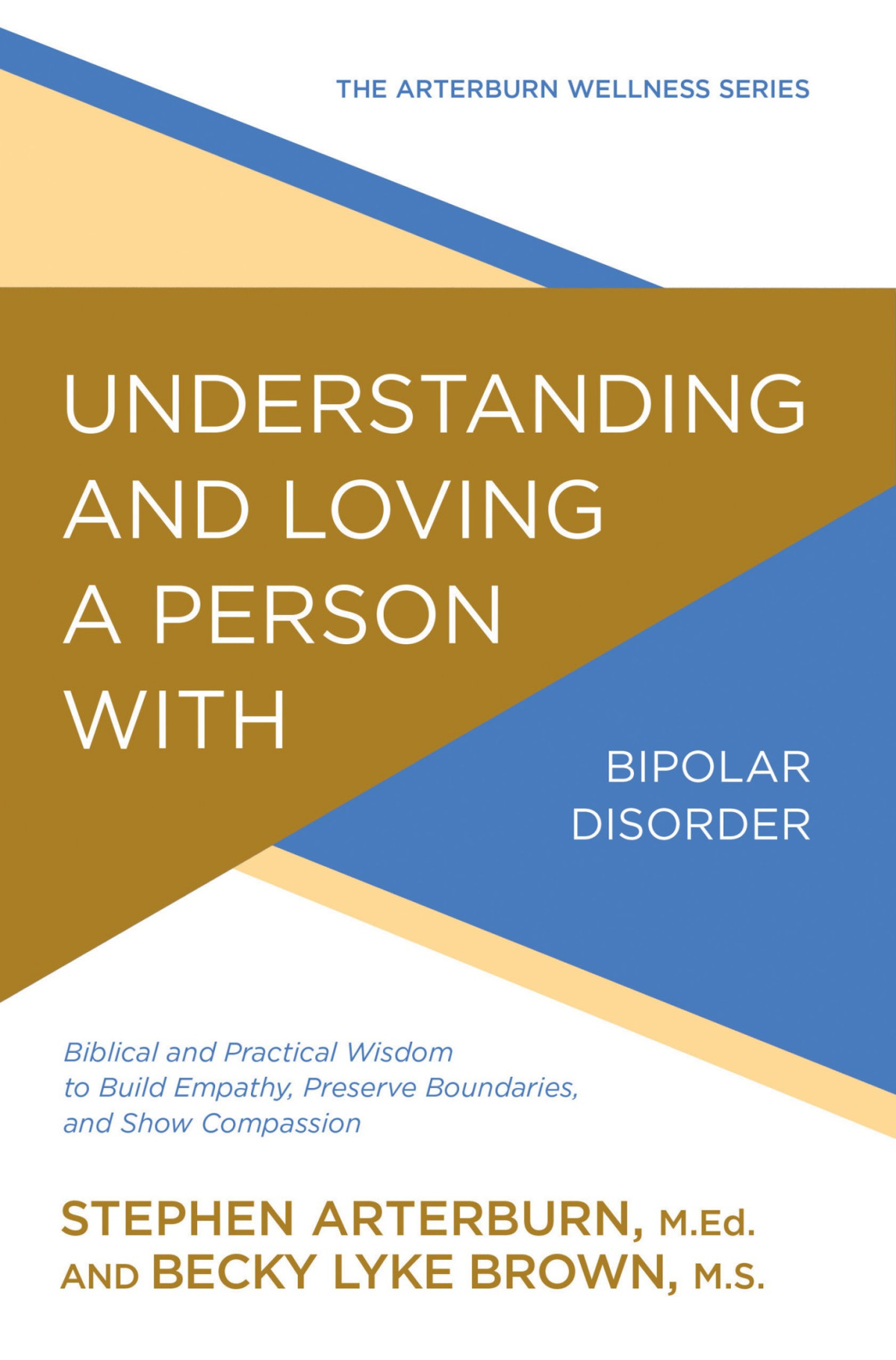 Understanding And Loving A Person With Bipolar Disorder Biblical And Practical Wisdom To Build Empathy Preserve Boundaries And Show Compassion Stephen Arterburn Becky Lyke Brown
