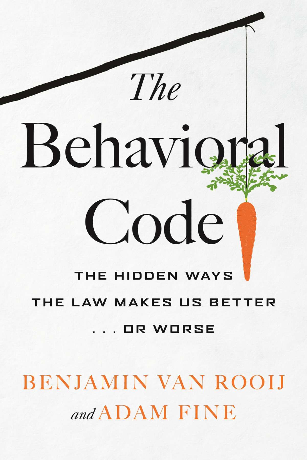 The Behavioral Code The Hidden Ways The Law Makes Us Better Or Worse Benjamin Van Rooij Adam Fine