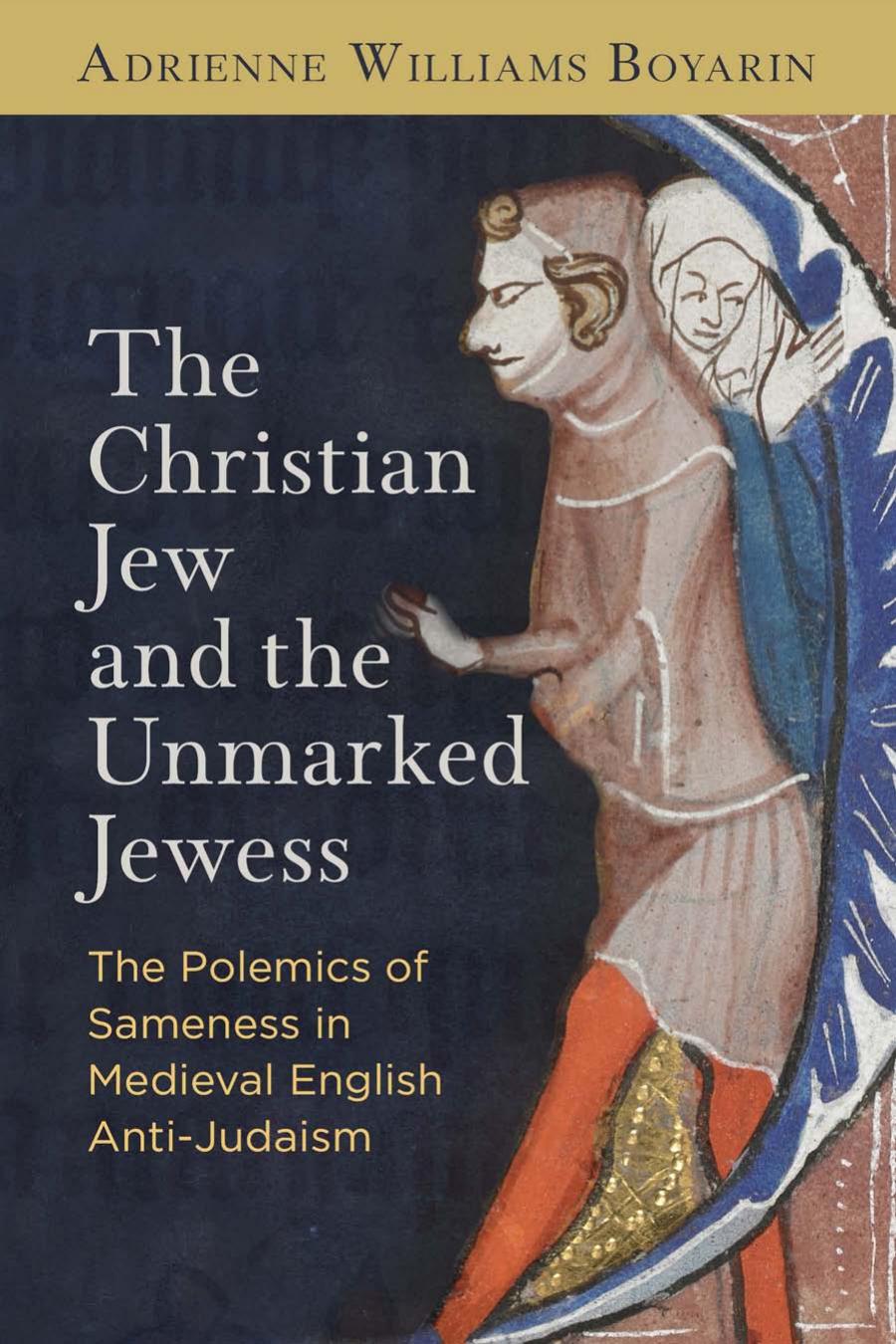 The Christian Jew And The Unmarked Jewess The Polemics Of Sameness In Medieval English Antijudaism Adrienne Williams Boyarin