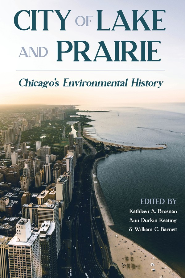 City Of Lake And Prairie Chicagos Environmental History Kathleen A Brosnan William C Barnett Ann Durkin Keating
