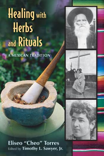 Healing With Herbs And Rituals A Mexican Tradition Eliseo Cheo Torres