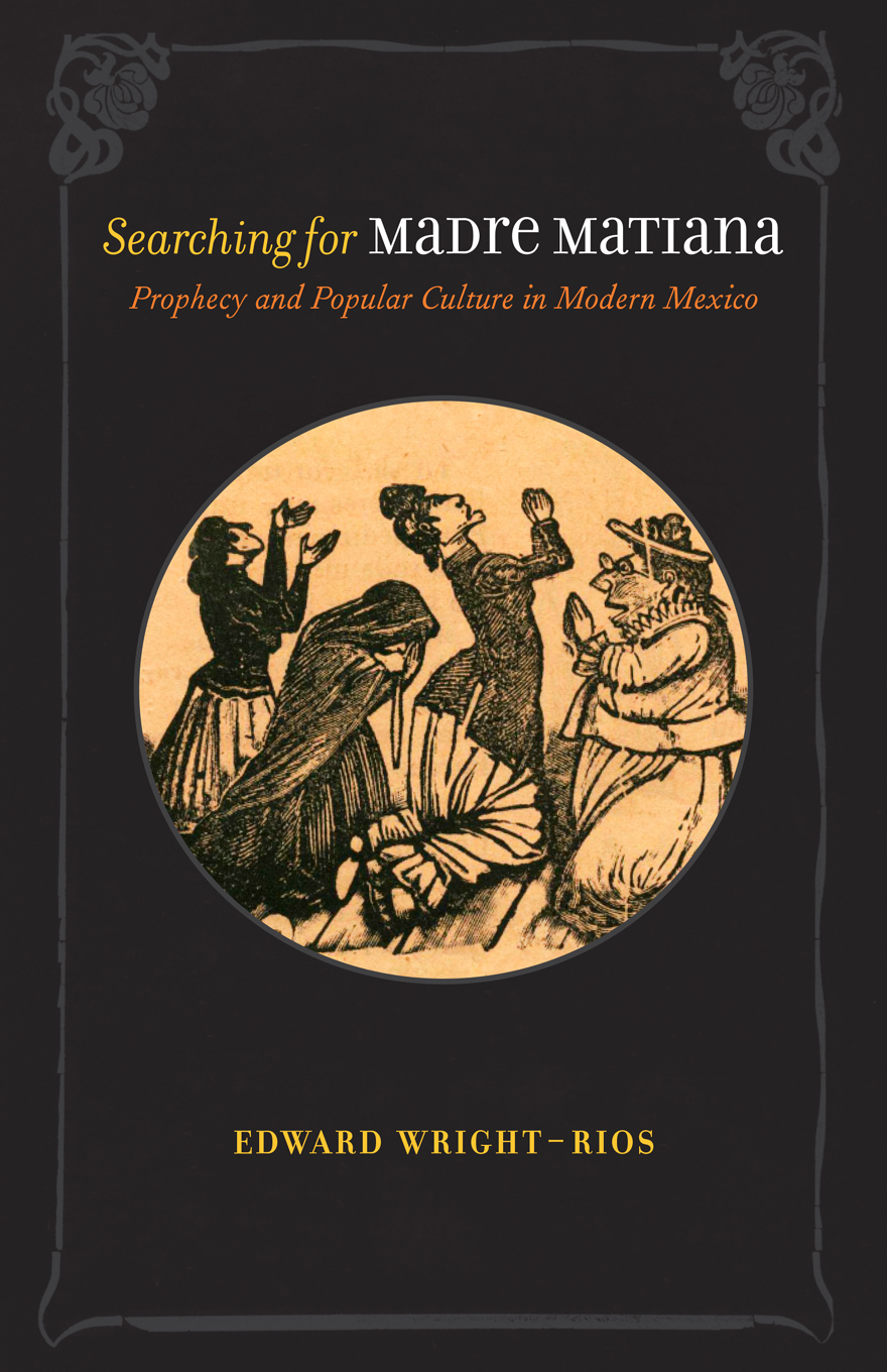 Searching For Madre Matiana Prophecy And Popular Culture In Modern Mexico Edward Wrightrios