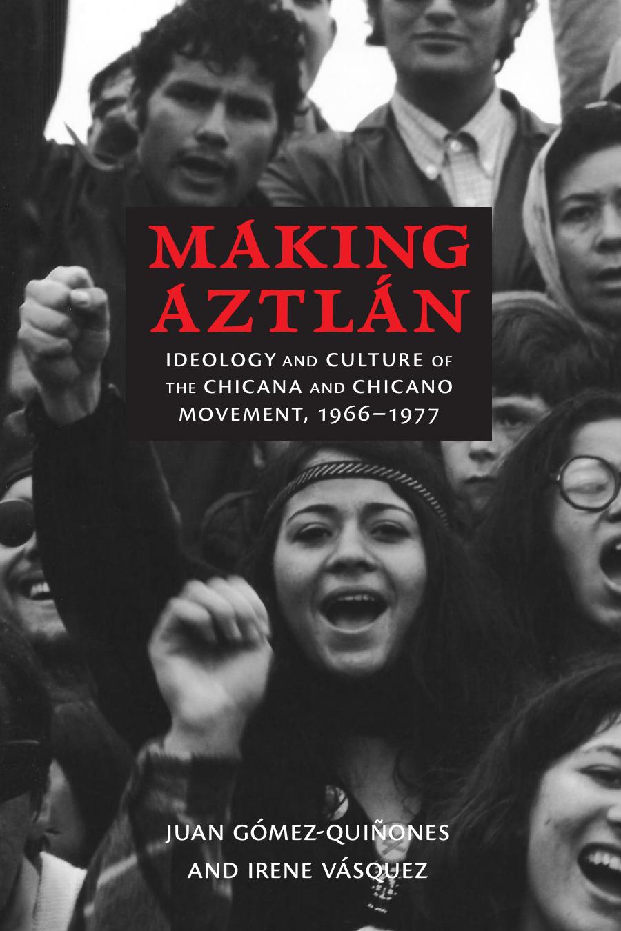 Making Aztln Ideology And Culture Of The Chicana And Chicano Movement 19661977 Juan Gmezquiones Irene Vsquez