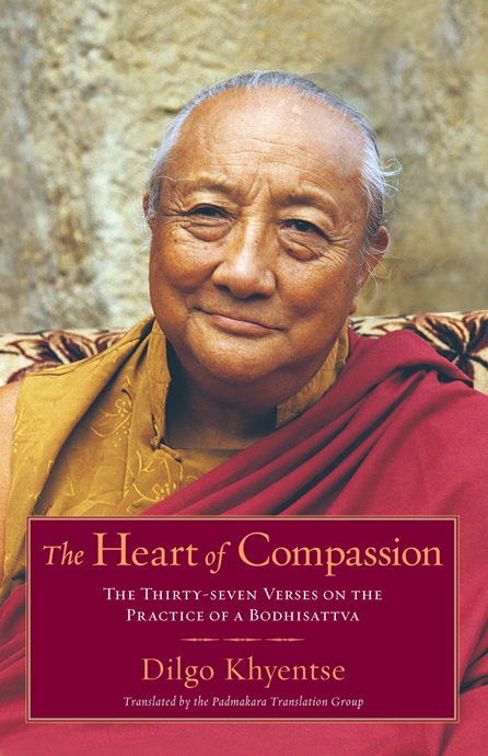 The Heart Of Compassion The Thirtyseven Verses On The Practice Of A Bodhisattva Dilgo Khyentse