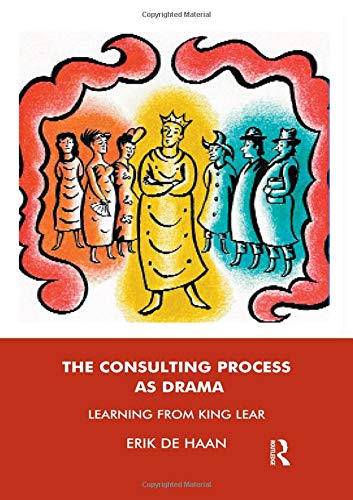 The Consulting Process As Drama Learning From King Lear 1st Edition Erik De Haan