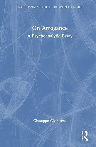 On Arrogance A Psychoanalytic Essay 1st Edition Giuseppe Civitarese