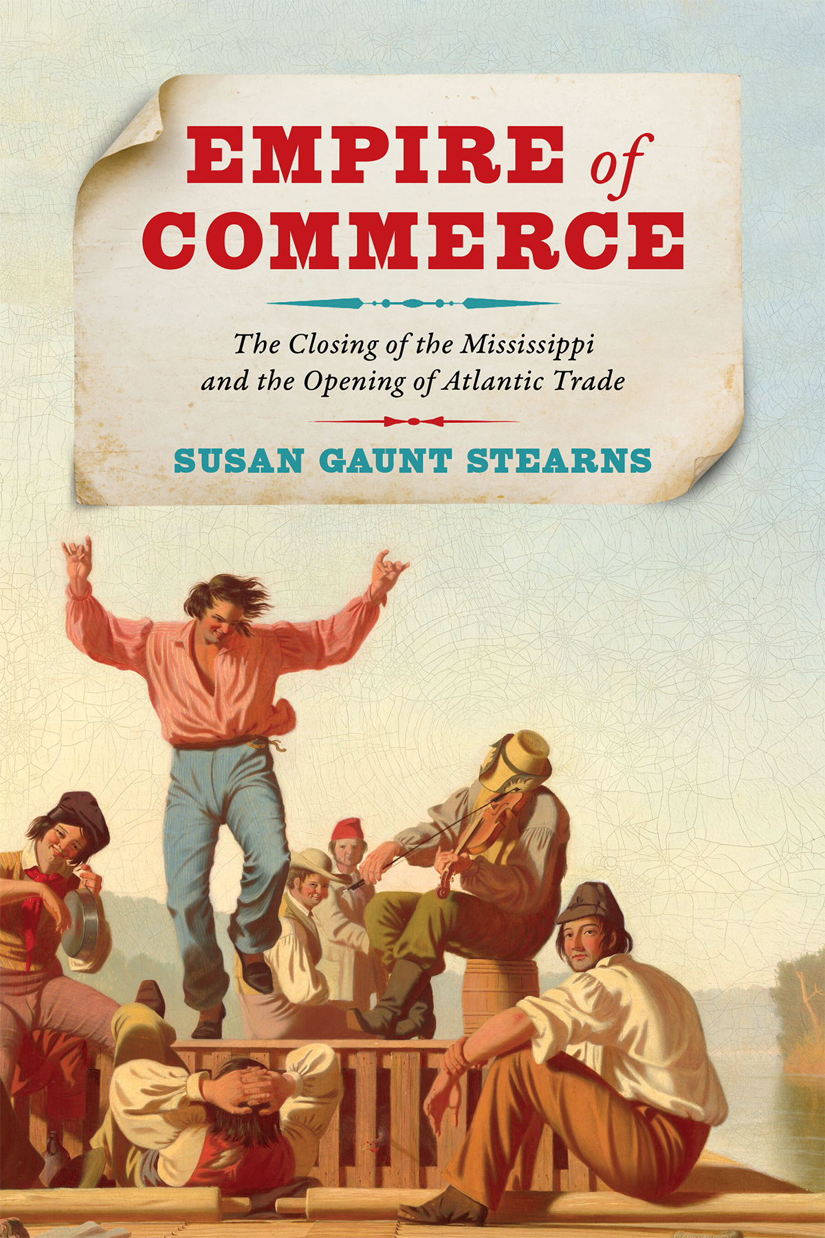 Empire Of Commerce The Closing Of The Mississippi And The Opening Of Atlantic Trade 1st Edition Susan Gaunt Stearns