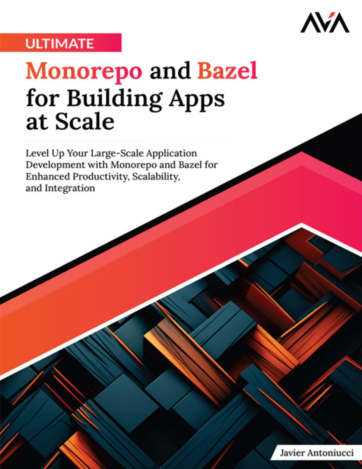 Ultimate Monorepo And Bazel For Building Apps At Scale Level Up Your Largescale Application Development With Monorepo And Bazel For Enhanced Productivity Scalability And Integration Javier Antoniucci